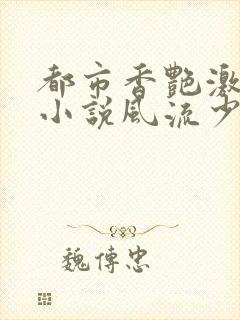 都市香艳激情肉小说风流少年小说