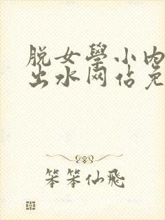 脱女学小内内摸出水网站免费