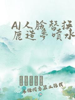 AI人脸替换白鹿造梦喷水WWW