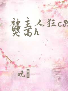 被主人狂c躁到哭高h