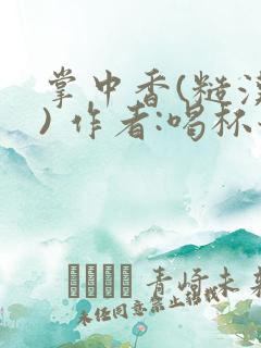 掌中香(糙汉 ) 作者:喝杯奶茶