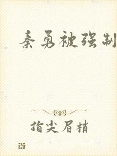 秦勇被强制榨精