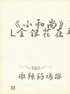 《小和尚》TXL金银花在哪里看