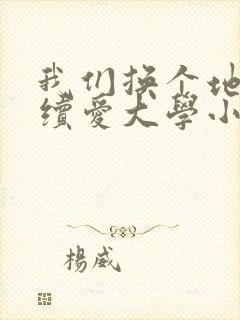 我们换个地方继续爱大学小说
