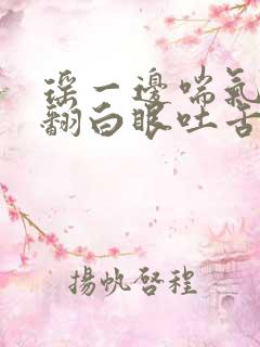 瑶一边喘气一边翻白眼吐舌头