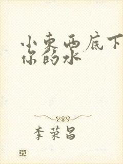 小东西底下都是你的水