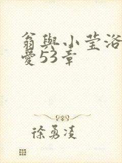 翁与小莹浴室欢爱53章