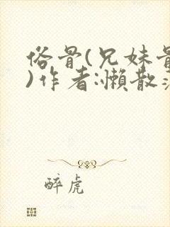 俗骨(兄妹骨科)作者:懒散蒲公英