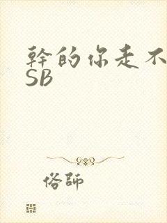 干的你走不了路SB