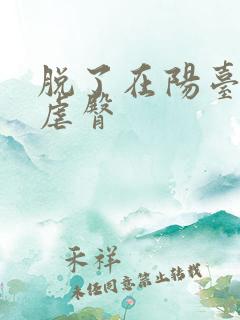 脱了在阳台趴着虐臀