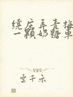 绕床弄青梅PO一颗奶糖车