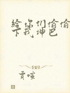 给你们偷偷看一下我坤巴