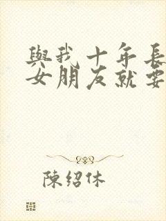 与我十年长跑的女朋友就要嫁人了