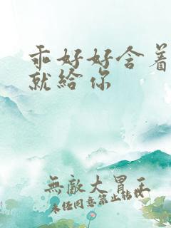 乖好好含着待会就给你