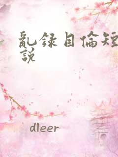 乱录目伦短篇小说