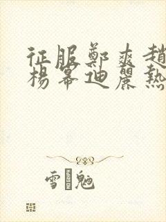 征服郑爽赵丽颖杨幂迪丽热巴