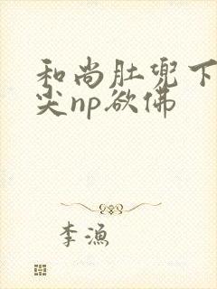 和尚肚兜下玩乳尖np欲佛