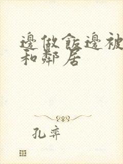 边做饭边被躁我和邻居