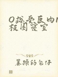 O总受巨肉NP校园寝室