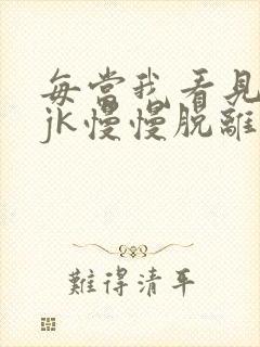 每当我看见她的jk慢慢脱离