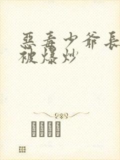 恶毒少爷长大后被爆炒