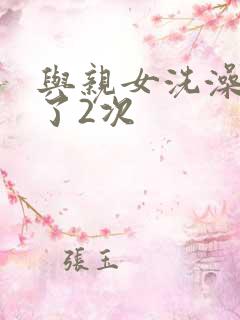 与亲女洗澡时伦了2次