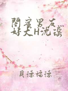 闺蜜男友...好大H沈瑶