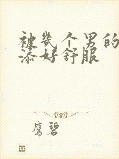 被几个男的一起添好舒服