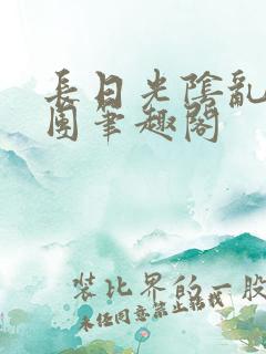 长日光阴乱作一团笔趣阁