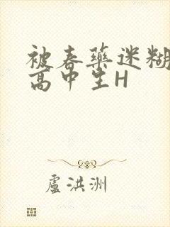 被春药迷糊的女高中生H