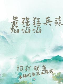 最强狂兵苏锐烈焰滔滔