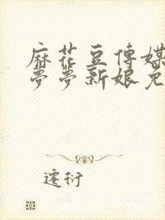 麻花豆传媒剧吴梦梦新娘免费