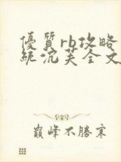 优质rb攻略系统沉芙全文免费阅读