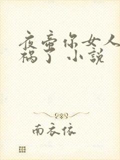 夜帝你女人又闯祸了 小说