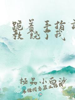 跪着 手指 调教 饶了我