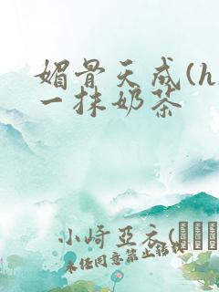 媚骨天成(h)一抹奶茶