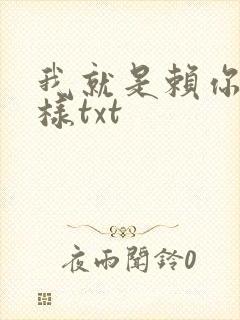我就是赖你 怎样txt