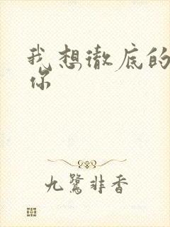 我想彻底的进入你