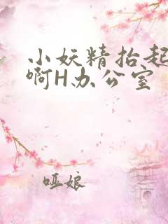 小妖精抬起臀嗯啊H办公室