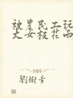 被农民工玩的四大女校花雨薇