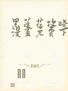 黑莲花攻略手册漫画免费下拉式