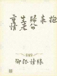 重生归来抱紧深情老公