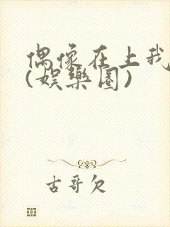 偶像在上我在下(娱乐圈)