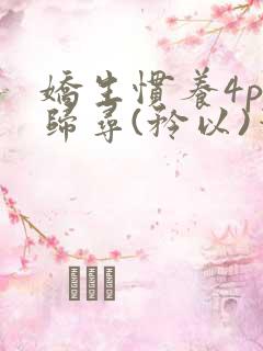 娇生惯养4ph归寻(矜以)笔趣阁