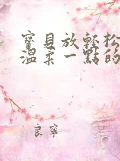 宝贝放轻松我会温柔一点的说说