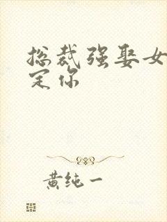 总裁强娶女人要定你