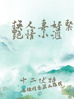 换人妻好紧4P艳情小汇