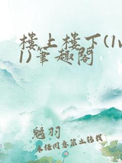 楼上楼下(1v1)笔趣阁