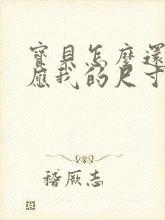 宝贝怎么还没适应我的尺寸