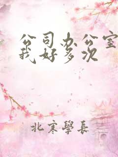 公司办公室c了我好多次